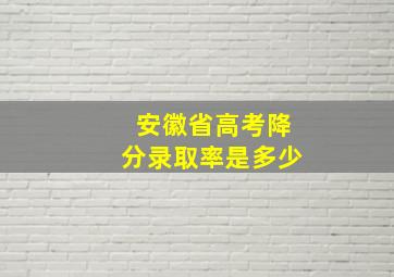 安徽省高考降分录取率是多少