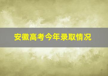 安徽高考今年录取情况