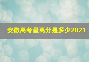 安徽高考最高分是多少2021