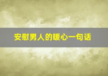 安慰男人的暖心一句话