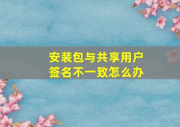 安装包与共享用户签名不一致怎么办