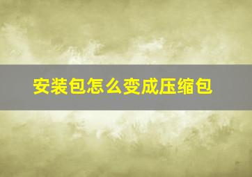 安装包怎么变成压缩包