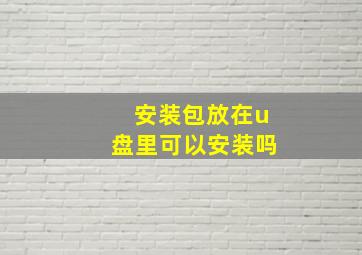 安装包放在u盘里可以安装吗