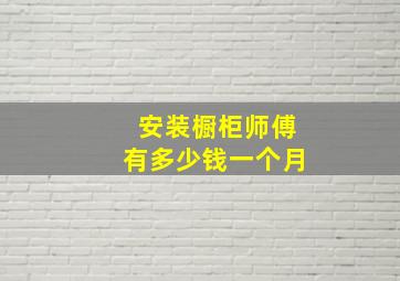 安装橱柜师傅有多少钱一个月