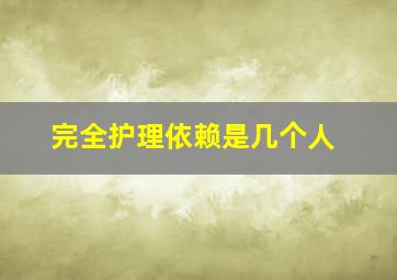 完全护理依赖是几个人