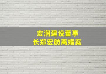 宏润建设董事长郑宏舫离婚案