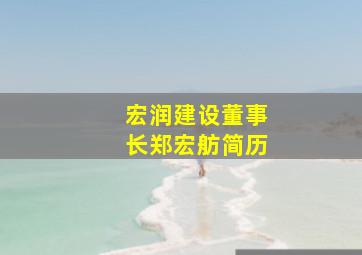 宏润建设董事长郑宏舫简历