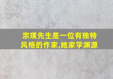 宗璞先生是一位有独特风格的作家,她家学渊源