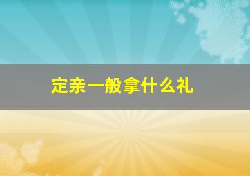 定亲一般拿什么礼