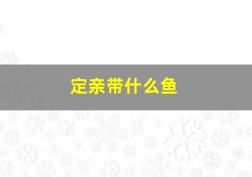 定亲带什么鱼