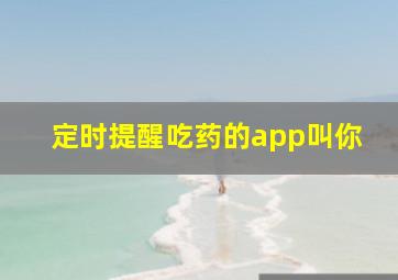 定时提醒吃药的app叫你