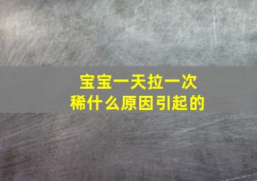 宝宝一天拉一次稀什么原因引起的