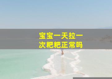 宝宝一天拉一次粑粑正常吗