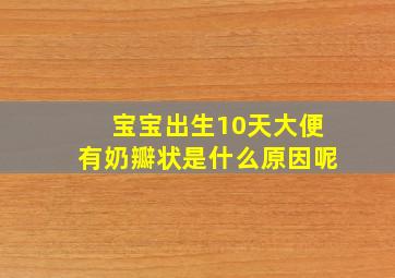 宝宝出生10天大便有奶瓣状是什么原因呢