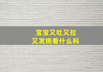 宝宝又吐又拉又发烧看什么科