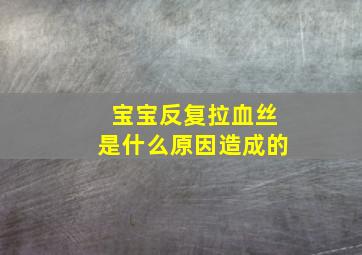 宝宝反复拉血丝是什么原因造成的