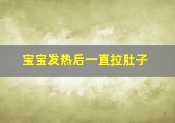 宝宝发热后一直拉肚子