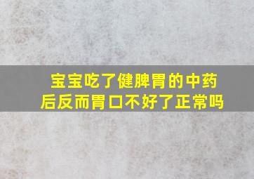 宝宝吃了健脾胃的中药后反而胃口不好了正常吗