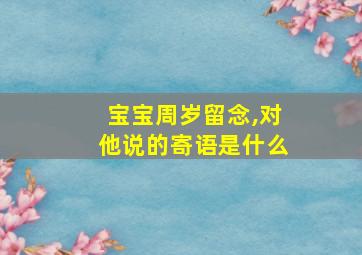 宝宝周岁留念,对他说的寄语是什么