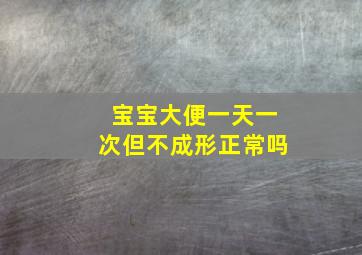 宝宝大便一天一次但不成形正常吗