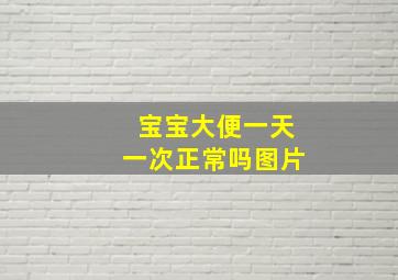 宝宝大便一天一次正常吗图片