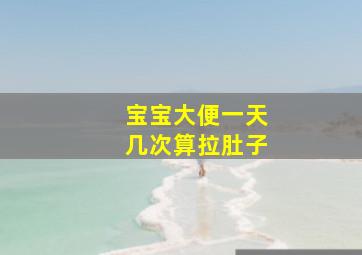 宝宝大便一天几次算拉肚子