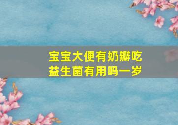 宝宝大便有奶瓣吃益生菌有用吗一岁