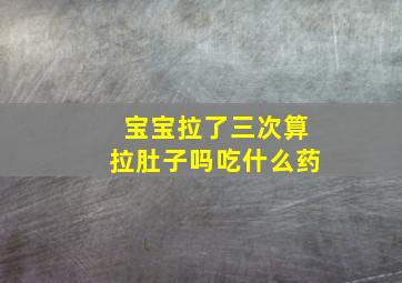 宝宝拉了三次算拉肚子吗吃什么药