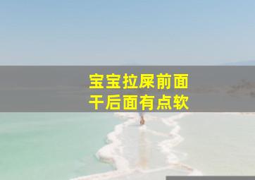 宝宝拉屎前面干后面有点软