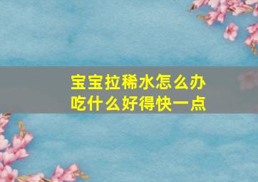 宝宝拉稀水怎么办吃什么好得快一点