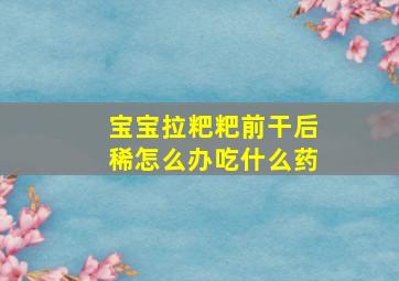 宝宝拉粑粑前干后稀怎么办吃什么药