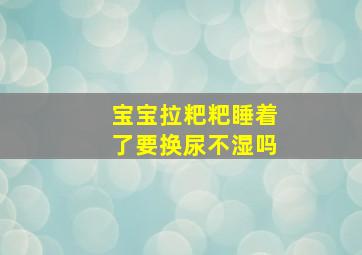 宝宝拉粑粑睡着了要换尿不湿吗