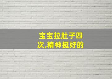 宝宝拉肚子四次,精神挺好的