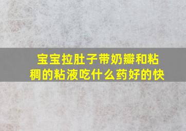 宝宝拉肚子带奶瓣和粘稠的粘液吃什么药好的快