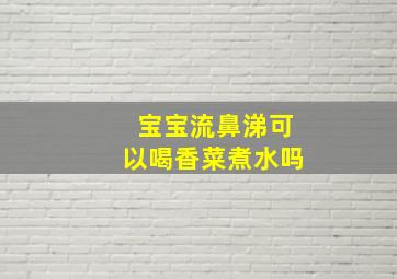 宝宝流鼻涕可以喝香菜煮水吗