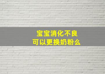 宝宝消化不良可以更换奶粉么