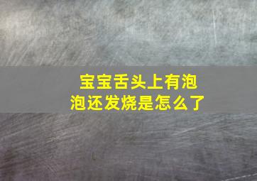 宝宝舌头上有泡泡还发烧是怎么了