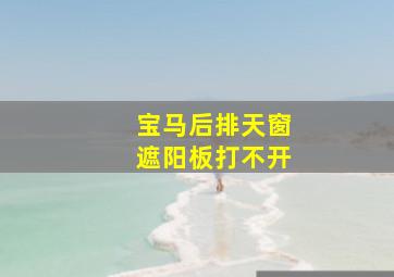 宝马后排天窗遮阳板打不开