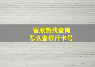 客服热线查询怎么查银行卡号