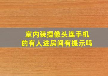 室内装摄像头连手机的有人进房间有提示吗