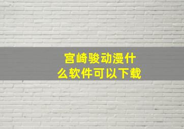 宫崎骏动漫什么软件可以下载