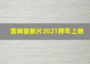 宫崎骏新片2021跨年上映