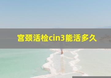 宫颈活检cin3能活多久