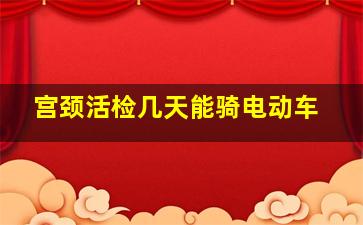 宫颈活检几天能骑电动车