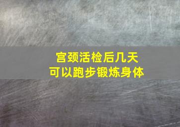 宫颈活检后几天可以跑步锻炼身体