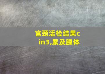 宫颈活检结果cin3,累及腺体