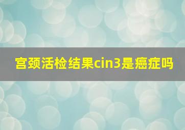 宫颈活检结果cin3是癌症吗