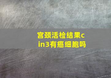 宫颈活检结果cin3有癌细胞吗