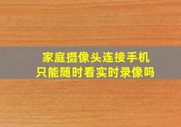 家庭摄像头连接手机只能随时看实时录像吗