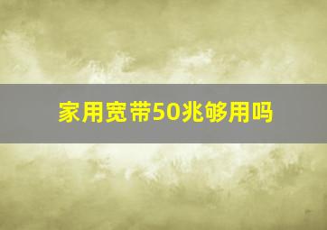 家用宽带50兆够用吗